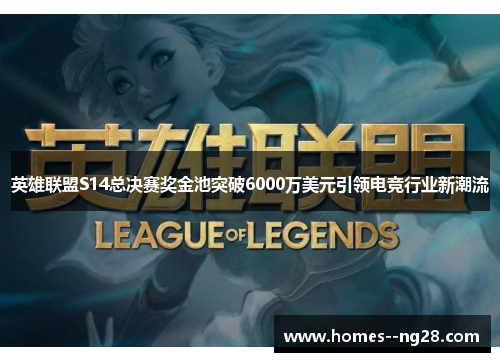 英雄联盟S14总决赛奖金池突破6000万美元引领电竞行业新潮流