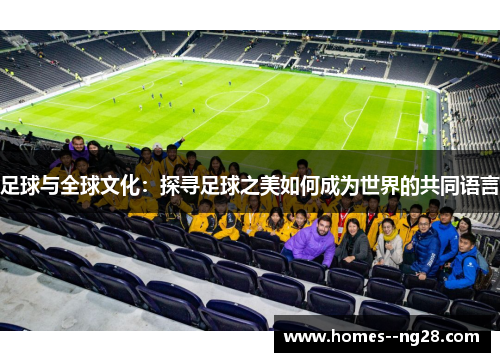 足球与全球文化:探寻足球之美如何成为世界的共同语言 足球与全球文化:探寻足球之美如何成为世界的共同语言