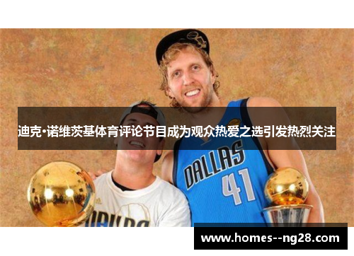 迪克·诺维茨基体育评论节目成为观众热爱之选引发热烈关注 迪克·诺维茨基体育评论节目成为观众热爱之选引发热烈关注