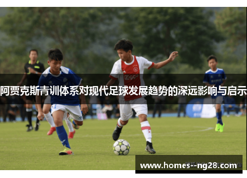 阿贾克斯青训体系对现代足球发展趋势的深远影响与启示