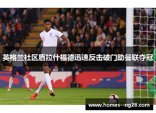 英格兰社区盾拉什福德迅速反击破门助曼联夺冠 英格兰社区盾拉什福德迅速反击破门助曼联夺冠
