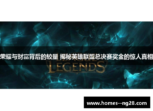 荣耀与财富背后的较量 揭秘英雄联盟总决赛奖金的惊人真相 荣耀与财富背后的较量 揭秘英雄联盟总决赛奖金的惊人真相