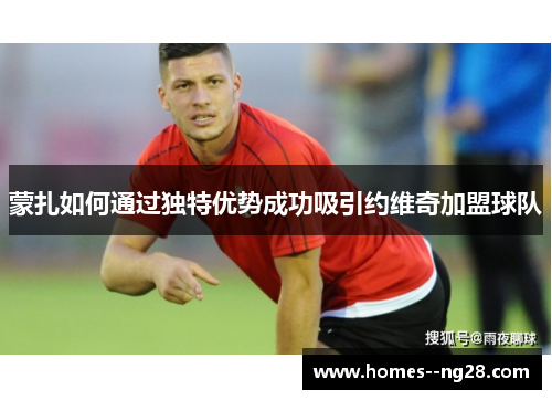 蒙扎如何通过独特优势成功吸引约维奇加盟球队 蒙扎如何通过独特优势成功吸引约维奇加盟球队