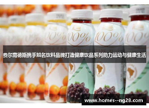费尔南德斯携手知名饮料品牌打造健康饮品系列助力运动与健康生活