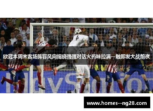 欧冠本周末客场阵容风向揭晓强强对话火药味拉满一触即发大战前夜