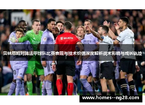 贝林厄姆对阵法甲球队比赛表现与技术价值深度解析战术影响与成长轨迹 贝林厄姆对阵法甲球队比赛表现与技术价值深度解析战术影响与成长轨迹