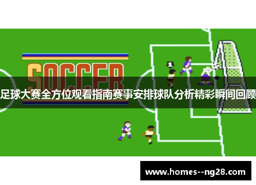 足球大赛全方位观看指南赛事安排球队分析精彩瞬间回顾