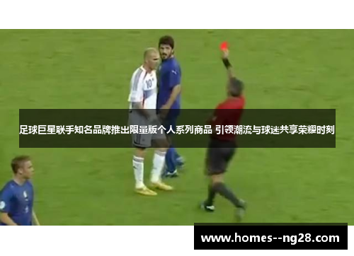 足球巨星联手知名品牌推出限量版个人系列商品 引领潮流与球迷共享荣耀时刻