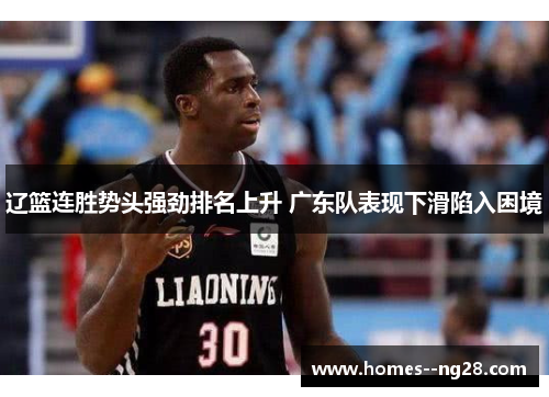 辽篮连胜势头强劲排名上升 广东队表现下滑陷入困境 辽篮连胜势头强劲排名上升 广东队表现下滑陷入困境