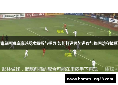 青岛西海岸赢球战术解析与指导 如何打造强势进攻与稳固防守体系