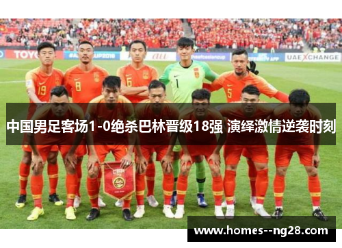 中国男足客场1-0绝杀巴林晋级18强 演绎激情逆袭时刻 中国男足客场1-0绝杀巴林晋级18强 演绎激情逆袭时刻