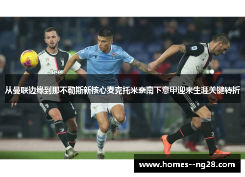 从曼联边缘到那不勒斯新核心麦克托米奈南下意甲迎来生涯关键转折 从曼联边缘到那不勒斯新核心麦克托米奈南下意甲迎来生涯关键转折