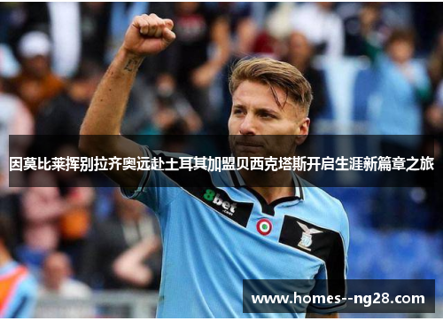 因莫比莱挥别拉齐奥远赴土耳其加盟贝西克塔斯开启生涯新篇章之旅 因莫比莱挥别拉齐奥远赴土耳其加盟贝西克塔斯开启生涯新篇章之旅