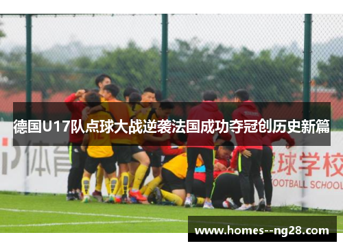 德国U17队点球大战逆袭法国成功夺冠创历史新篇