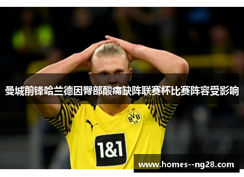 曼城前锋哈兰德因臀部酸痛缺阵联赛杯比赛阵容受影响 曼城前锋哈兰德因臀部酸痛缺阵联赛杯比赛阵容受影响