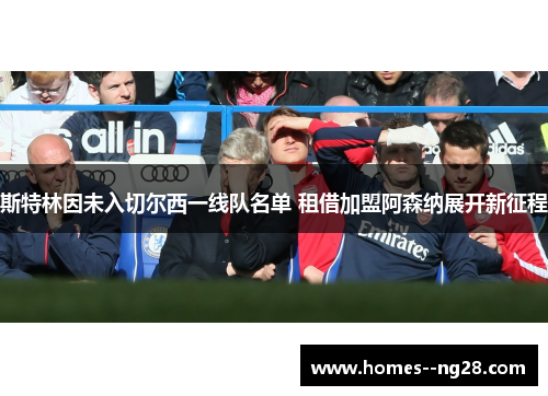 斯特林因未入切尔西一线队名单 租借加盟阿森纳展开新征程 斯特林因未入切尔西一线队名单 租借加盟阿森纳展开新征程