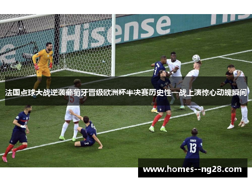 法国点球大战逆袭葡萄牙晋级欧洲杯半决赛历史性一战上演惊心动魄瞬间