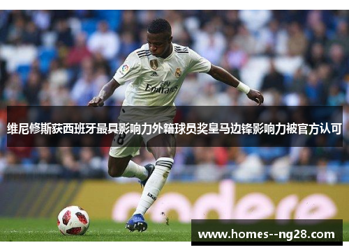 维尼修斯获西班牙最具影响力外籍球员奖皇马边锋影响力被官方认可 维尼修斯获西班牙最具影响力外籍球员奖皇马边锋影响力被官方认可