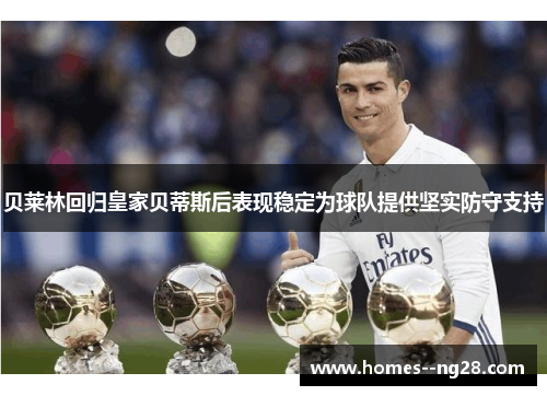 贝莱林回归皇家贝蒂斯后表现稳定为球队提供坚实防守支持 贝莱林回归皇家贝蒂斯后表现稳定为球队提供坚实防守支持