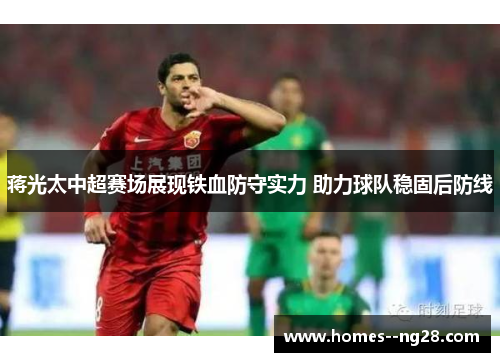 蒋光太中超赛场展现铁血防守实力 助力球队稳固后防线 蒋光太中超赛场展现铁血防守实力 助力球队稳固后防线