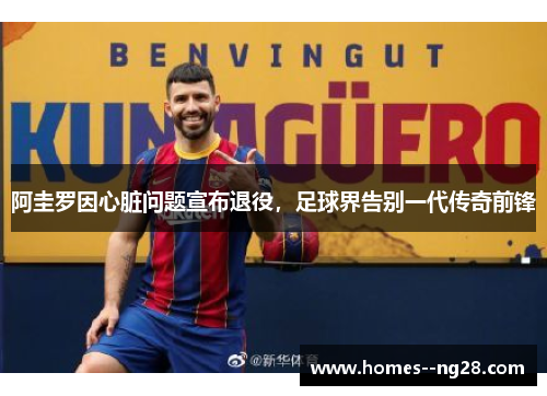 阿圭罗因心脏问题宣布退役,足球界告别一代传奇前锋 阿圭罗因心脏问题宣布退役,足球界告别一代传奇前锋