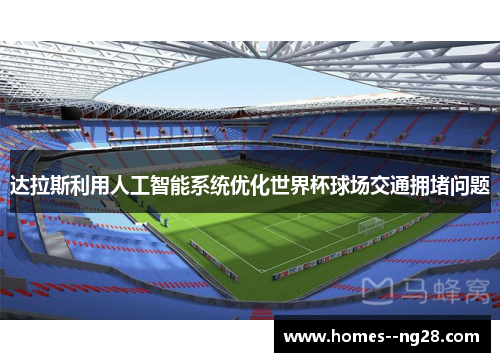 达拉斯利用人工智能系统优化世界杯球场交通拥堵问题 达拉斯利用人工智能系统优化世界杯球场交通拥堵问题