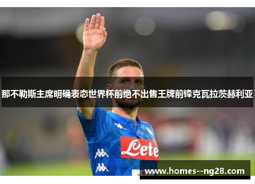 那不勒斯主席明确表态世界杯前绝不出售王牌前锋克瓦拉茨赫利亚 那不勒斯主席明确表态世界杯前绝不出售王牌前锋克瓦拉茨赫利亚