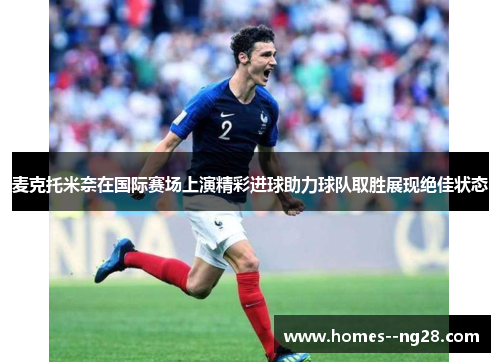 麦克托米奈在国际赛场上演精彩进球助力球队取胜展现绝佳状态