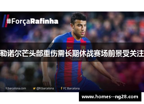 勒诺尔芒头部重伤需长期休战赛场前景受关注