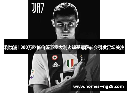 利物浦1300万欧低价签下意大利边锋基耶萨转会引发足坛关注