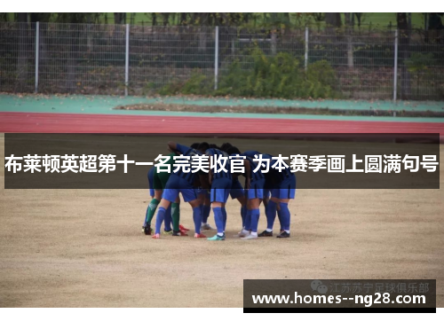 布莱顿英超第十一名完美收官 为本赛季画上圆满句号