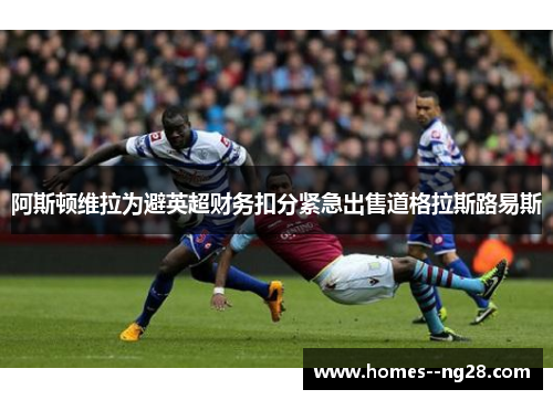 阿斯顿维拉为避英超财务扣分紧急出售道格拉斯路易斯